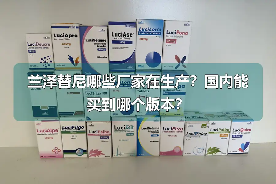 兰泽替尼哪些厂家在生产？国内能买到哪个版本？